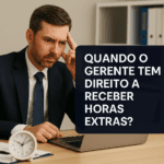 Quando o Gerente Tem Direito a Receber Horas Extras?